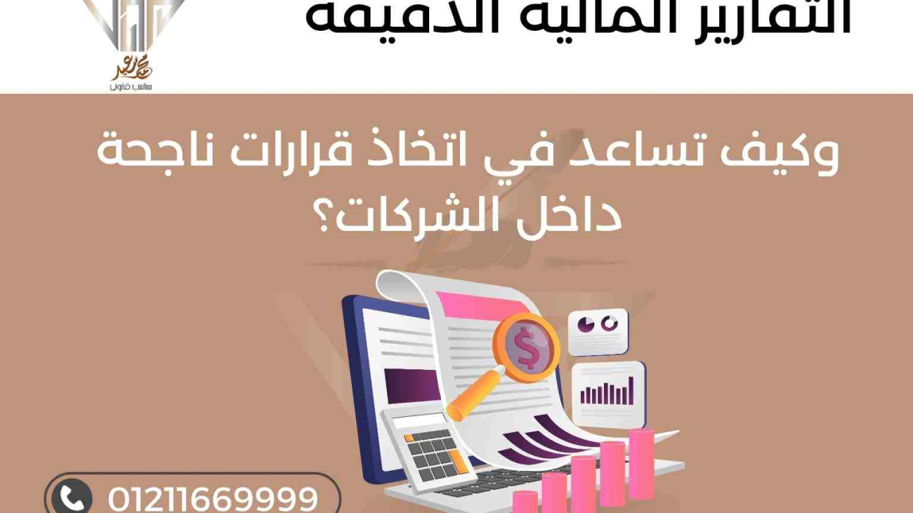 التقارير المالية الدقيقة وكيف تساعد في اتخاذ قرارات ناجحة داخل الشركات؟