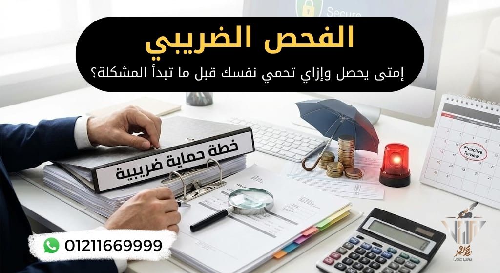 شرح الفحص الضريبي في مصر وكيفية الاستعداد له قانونيًا

